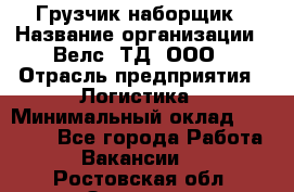 Грузчик-наборщик › Название организации ­ Велс, ТД, ООО › Отрасль предприятия ­ Логистика › Минимальный оклад ­ 20 000 - Все города Работа » Вакансии   . Ростовская обл.,Зверево г.